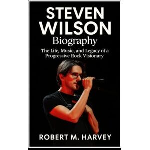 Harvey, Robert M. Steven Wilson Biography: The Life, Music, and Legacy of a Progressive Rock Visionary Harvey, Robert M. Steven Wilson Biography: The Life, Music, and Legacy of a Progressive Rock Visionary
