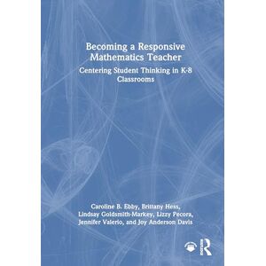 Ebby, Caroline B. Becoming a Responsive Mathematics Teacher: Centering Student Thinking in K-8 Classrooms Ebby, Caroline B. Becoming a Responsive Mathematics Teacher: Centering Student Thinking in K-8 Classrooms