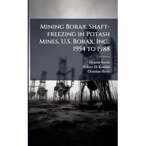 Swent, Eleanor Mining Borax, Shaft-freezing in Potash Mines, U.S. Borax, Inc., 1954 to 1988 Swent, Eleanor Mining Borax, Shaft-freezing in Potash Mines, U.S. Borax, Inc., 1954 to 1988