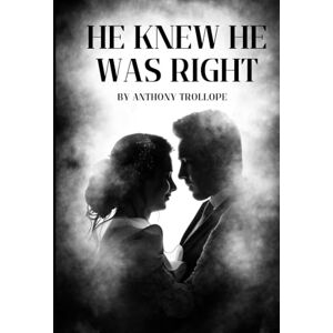 Trollope, Anthony He Knew He Was Right: An Original and Unabridged Edition Trollope, Anthony He Knew He Was Right: An Original and Unabridged Edition