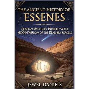 Daniels, Jewel The Ancient History of Essenes: Qumran Mysteries, Prophecy & the Hidden Wisdom of the Dead Sea Scrolls Daniels, Jewel The Ancient History of Essenes: Qumran Mysteries, Prophecy & the Hidden Wisdom of the Dead Sea Scrolls