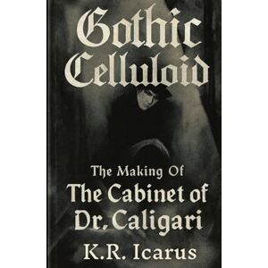 Icarus, K.R. Gothic Celluloid: The Making Of The Cabinet of Dr. Caligari (Prophets, Mystics & Seers) Icarus, K.R. Gothic Celluloid: The Making Of The Cabinet of Dr. Caligari (Prophets, Mystics & Seers)