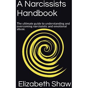 Shaw, Miss Elizabeth C A Narcissists Handbook: The ultimate guide to understanding and overcoming narcissistic and emotional abuse. Shaw, Miss Elizabeth C A Narcissists Handbook: The ultimate guide to understanding and overcoming narcissistic and emotional abuse.