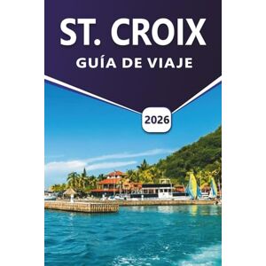 Grier, Wilma B. ST. CROIX GUÍA DE VIAJE 2026: Descubre playas caribeñas, vida marina, lugares históricos, zonas de vida salvaje, actividades al aire libre, marisco, ... esenciales de islas para los visitantes Grier, Wilma B. ST. CROIX GUÍA DE VIAJE 2026: Descubre playas caribeñas, vida marina, lugares históricos, zonas de vida salvaje, actividades al aire libre, marisco, ... esenciales de islas para los visitantes