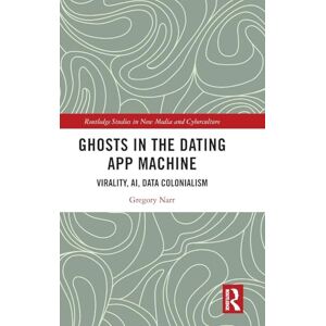 Narr, Gregory Ghosts in the Dating App Machine: Virality, AI, Data Colonialism (Routledge Studies in New Media and Cyberculture) Narr, Gregory Ghosts in the Dating App Machine: Virality, AI, Data Colonialism (Routledge Studies in New Media and Cyberculture)