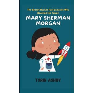 Ashby, Torin Mary Sherman Morgan Biography for Kids: The Secret Rocket Fuel Scientist Who Reached the Stars (Science Heroes: Amazing Kids’ Biographies) Ashby, Torin Mary Sherman Morgan Biography for Kids: The Secret Rocket Fuel Scientist Who Reached the Stars (Science Heroes: Amazing Kids’ Biographies)