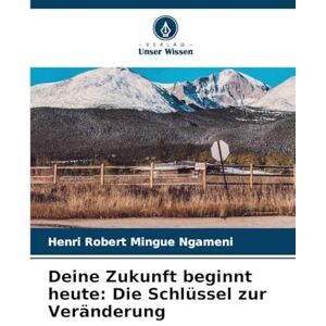Mingue Ngameni, Henri Robert Deine Zukunft beginnt heute: Die Schlüssel zur Veränderung Mingue Ngameni, Henri Robert Deine Zukunft beginnt heute: Die Schlüssel zur Veränderung