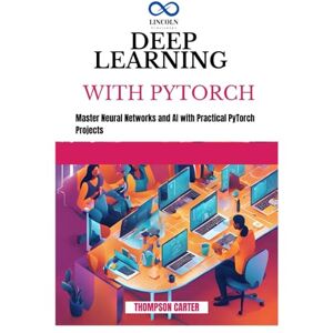 CARTER, THOMPSON DEEP LEARNING WITH PYTORCH: Master Neural Networks and AI with Practical PyTorch Projects CARTER, THOMPSON DEEP LEARNING WITH PYTORCH: Master Neural Networks and AI with Practical PyTorch Projects