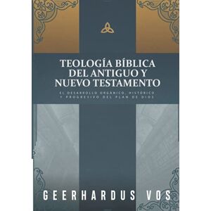 Vos, Geerhardus Teologia Biblica del Antiguo y Nuevo Testamento: El desarrollo organico, historico y progresivo del plan de Dios Vos, Geerhardus Teologia Biblica del Antiguo y Nuevo Testamento: El desarrollo organico, historico y progresivo del plan de Dios