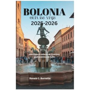 Burnette, Ronald C. BOLONIA GUÍA DE VIAJE 2025-2026: Descubra el corazón de la escena gastronómica de Italia Burnette, Ronald C. BOLONIA GUÍA DE VIAJE 2025-2026: Descubra el corazón de la escena gastronómica de Italia