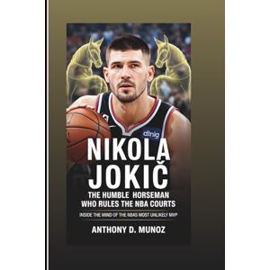 D. Munoz, Anthony NIKOLA JOKIĆ: The Humble Horseman Who Rules The NBA Courts: Inside The Mind Of The NBA’s Most Unlikely MVP D. Munoz, Anthony NIKOLA JOKIĆ: The Humble Horseman Who Rules The NBA Courts: Inside The Mind Of The NBA’s Most Unlikely MVP