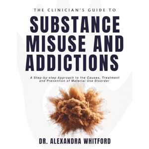 WHITFORD, DR. ALEXANDRA THE CLINICIAN'S GUIDE TO SUBSTANCE MISUSE AND ADDICTIONS: A Step-by-step Approach to the Causes, Treatment, and Prevention of Material Use Disorders WHITFORD, DR. ALEXANDRA THE CLINICIAN'S GUIDE TO SUBSTANCE MISUSE AND ADDICTIONS: A Step-by-step Approach to the Causes, Treatment, and Prevention of Material Use Disorders
