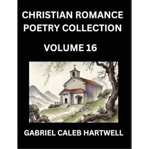 Hartwell, Gabriel Caleb Christian Romance Poetry Collection (Part 16)- Love's Divine Hymn, the Beloved's Song, Verses of Faith and Passion, Anthology of Eternal Embrace and Sacred Whispers, Poems of Love and Devotion Hartwell, Gabriel Caleb Christian Romance Poetry Collection (Part 16)- Love's Divine Hymn, the Beloved's Song, Verses of Faith and Passion, Anthology of Eternal Embrace and Sacred Whispers, Poems of Love and Devotion