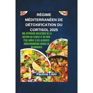 Liam, Paulina RÉGIME MÉDITERRANÉEN DE DÉTOXIFICATION DU CORTISOL 2025: Une approche holistique de la gestion du stress et du bien-être grâce à des aliments méditerranéens riches en nutriments Liam, Paulina RÉGIME MÉDITERRANÉEN DE DÉTOXIFICATION DU CORTISOL 2025: Une approche holistique de la gestion du stress et du bien-être grâce à des aliments méditerranéens riches en nutriments