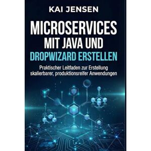 Jensen Microservices mit Java und Dropwizard erstellen: Praktischer Leitfaden zur Erstellung skalierbarer, produktionsreifer Anwendungen Jensen Microservices mit Java und Dropwizard erstellen: Praktischer Leitfaden zur Erstellung skalierbarer, produktionsreifer Anwendungen