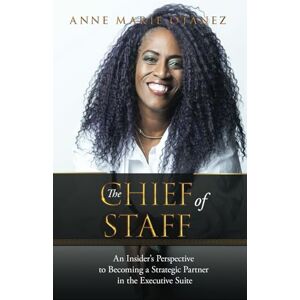 Otanez, Anne Marie The Chief of Staff: An Insider’s Perspective to Becoming a Strategic Partner in the Executive Suite Otanez, Anne Marie The Chief of Staff: An Insider’s Perspective to Becoming a Strategic Partner in the Executive Suite