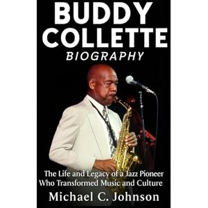 Johnson, Michael C. Buddy Collette Biography: The Life and Legacy of a Jazz Pioneer Who Transformed Music and Culture Johnson, Michael C. Buddy Collette Biography: The Life and Legacy of a Jazz Pioneer Who Transformed Music and Culture
