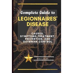 Miller, Sean C. Complete Guide to Legionnaires' Disease: Causes, Symptoms,Treatment, Prevention, and Outbreak Control Miller, Sean C. Complete Guide to Legionnaires' Disease: Causes, Symptoms,Treatment, Prevention, and Outbreak Control