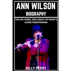 Perry, Billy Ann Wilson Biography: The Life, Music, And Legacy of Heart’s Iconic Frontwoman Perry, Billy Ann Wilson Biography: The Life, Music, And Legacy of Heart’s Iconic Frontwoman