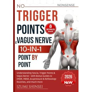 Shinsei, Izumi Trigger Points & Vagus Nerve (10-In-1): Understanding Fascia, Trigger Points & Vagus Nerve – With Bonus Guides to EMDR, MBSR, Acupressure & Reflexology Routines, and much more Shinsei, Izumi Trigger Points & Vagus Nerve (10-In-1): Understanding Fascia, Trigger Points & Vagus Nerve – With Bonus Guides to EMDR, MBSR, Acupressure & Reflexology Routines, and much more