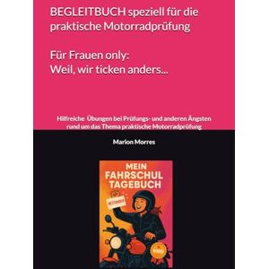 Morres, Marion Fahrschul-Tagebuch Begleitbuch für die praktische Motorradprüfung speziell für Frauen: Hilfreiche mentale Übungen bei Prüfungs- und anderen Ängsten rund um das Thema praktische Motorradprüfung Morres, Marion Fahrschul-Tagebuch Begleitbuch für die praktische Motorradprüfung speziell für Frauen: Hilfreiche mentale Übungen bei Prüfungs- und anderen Ängsten rund um das Thema praktische Motorradprüfung