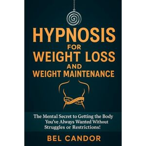 CANDOR, BEL HYPNOSIS FOR WEIGHT LOSS AND WEIGHT MAINTENANCE: The Mental Secret to Getting the Body You've Always Wanted Without Struggles or Restrictions!: 10 CANDOR, BEL HYPNOSIS FOR WEIGHT LOSS AND WEIGHT MAINTENANCE: The Mental Secret to Getting the Body You've Always Wanted Without Struggles or Restrictions!: 10