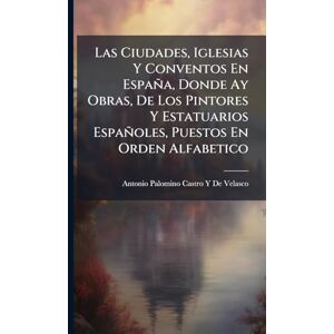 De Velasco, Antonio Palomino Castro y Las Ciudades, Iglesias Y Conventos En España, Donde Ay Obras, De Los Pintores Y Estatuarios Españoles, Puestos En Orden Alfabetico De Velasco, Antonio Palomino Castro y Las Ciudades, Iglesias Y Conventos En España, Donde Ay Obras, De Los Pintores Y Estatuarios Españoles, Puestos En Orden Alfabetico