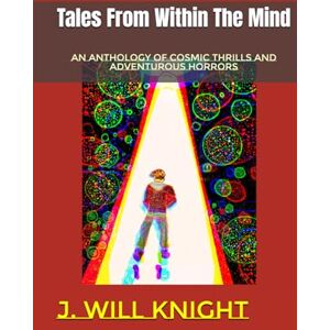 Knight, J. Will Tales From Within The Mind: An Anthology Of Cosmic Thrills And Adventurous Horrors Knight, J. Will Tales From Within The Mind: An Anthology Of Cosmic Thrills And Adventurous Horrors