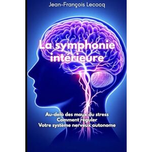 LECOCQ, Jean-François La symphonie intérieure: Au-delà des maux du stress : comment réguler votre système nerveux autonome LECOCQ, Jean-François La symphonie intérieure: Au-delà des maux du stress : comment réguler votre système nerveux autonome