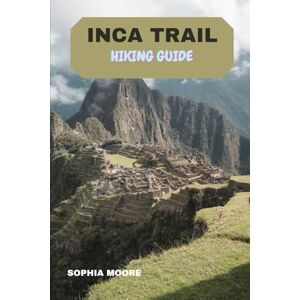 MOORE, SOPHIA INCA TRAIL HIKING GUIDE (WONDERS OF FOOT: EXPLORING THE WORLDS GREATEST HIKES) MOORE, SOPHIA INCA TRAIL HIKING GUIDE (WONDERS OF FOOT: EXPLORING THE WORLDS GREATEST HIKES)