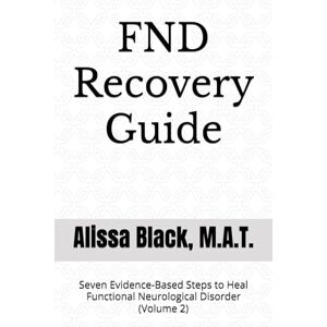 Black M.A.T., Alissa FND Recovery Guide: Seven Evidence-Based Steps to Heal Functional Neurological Disorder (Volume 2) (Simple Solutions) Black M.A.T., Alissa FND Recovery Guide: Seven Evidence-Based Steps to Heal Functional Neurological Disorder (Volume 2) (Simple Solutions)