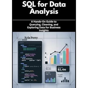 Perry, Xyla SQL for Data Analysis: A Hands-On Guide to Querying, Cleaning, and Exploring Data for Business Insights Perry, Xyla SQL for Data Analysis: A Hands-On Guide to Querying, Cleaning, and Exploring Data for Business Insights