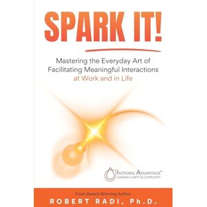 Radi, Robert Spark It!: Mastering the Everyday Art of Facilitating Meaningful Interactions at Work and in Life Radi, Robert Spark It!: Mastering the Everyday Art of Facilitating Meaningful Interactions at Work and in Life