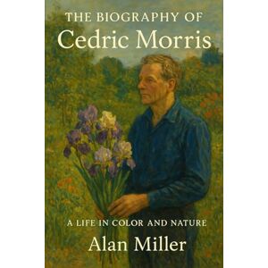 Miller, Alan The Biography of Cedric Morris: A Life in Color and Nature Miller, Alan The Biography of Cedric Morris: A Life in Color and Nature