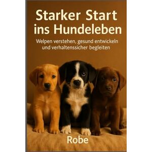 Robe Welpen verstehen: Ein verhaltensmedizinischer Ratgeber für die ersten Monate – Sicherheit, Bindung und Alltag vom ersten Tag an Robe Welpen verstehen: Ein verhaltensmedizinischer Ratgeber für die ersten Monate – Sicherheit, Bindung und Alltag vom ersten Tag an