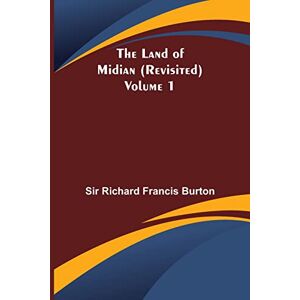 Richard Francis Burton, Sir The Land of Midian (Revisited) Volume 1 Richard Francis Burton, Sir The Land of Midian (Revisited) Volume 1
