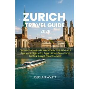 WYATT, DECLAN ZURICH TRAVEL GUIDE 2026: Discover Switzerland’s Most Vibrant City with Local Tips, Iconic Sights, Day Trips, Hidden Gems, Food Spots & Budget-Friendly Advice WYATT, DECLAN ZURICH TRAVEL GUIDE 2026: Discover Switzerland’s Most Vibrant City with Local Tips, Iconic Sights, Day Trips, Hidden Gems, Food Spots & Budget-Friendly Advice