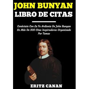 CANAN, ERITZ JOHN BUNYAN LIBRO DE CITAS: Conéctate Con La Fe Ardiente De John Bunyan En Más De 300 Citas Inspiradoras Organizado Por Temas CANAN, ERITZ JOHN BUNYAN LIBRO DE CITAS: Conéctate Con La Fe Ardiente De John Bunyan En Más De 300 Citas Inspiradoras Organizado Por Temas
