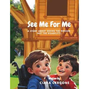 Cercone, Ciara Christine See Me For Me: A story about seeing the person, not the disability. Cercone, Ciara Christine See Me For Me: A story about seeing the person, not the disability.