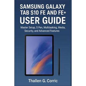 Corric, Thallen G. SAMSUNG GALAXY TAB S10 FE AND FE+ USER GUIDE: Master Setup, S Pen, Multitasking, Media, Security, and Advanced Features Corric, Thallen G. SAMSUNG GALAXY TAB S10 FE AND FE+ USER GUIDE: Master Setup, S Pen, Multitasking, Media, Security, and Advanced Features