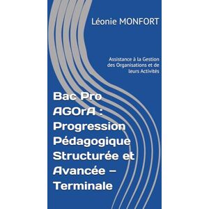 MONFORT, Léonie Bac Pro AGOrA : Progression Pédagogique Structurée et Avancée — Terminale (Assistance à la Gestion des Organisations et de leurs Activités) (Bac Pro ... Complète (Seconde, Première, Terminale)) MONFORT, Léonie Bac Pro AGOrA : Progression Pédagogique Structurée et Avancée — Terminale (Assistance à la Gestion des Organisations et de leurs Activités) (Bac Pro ... Complète (Seconde, Première, Terminale))