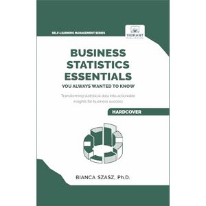 Szasz, Bianca Business Statistics Essentials You Always Wanted to Know: Master Data Analysis, Regression, Probability, Hypothesis Testing & Decision Making for Business Success (Self-Learning Management Series) Szasz, Bianca Business Statistics Essentials You Always Wanted to Know: Master Data Analysis, Regression, Probability, Hypothesis Testing & Decision Making for Business Success (Self-Learning Management Series)