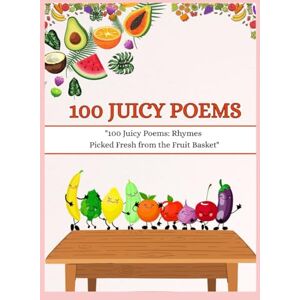 Kaur, Amanpreet 100 Juicy Poems: 100 Juicy Poems: (Rhymes Picked Fresh from the Fruit Basket Perfect for children aged 3–8 years) (“Poem a Day: 100 Ways to Learn”) Kaur, Amanpreet 100 Juicy Poems: 100 Juicy Poems: (Rhymes Picked Fresh from the Fruit Basket Perfect for children aged 3–8 years) (“Poem a Day: 100 Ways to Learn”)