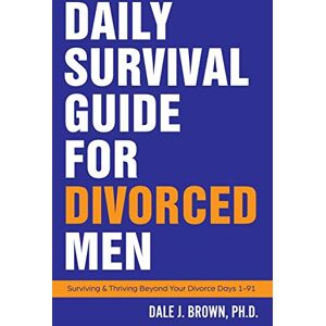 Brown Ph.D., Dale Daily Survival Guide for Divorced Men: Surviving & Thriving Beyond Your Divorce Days 1-91 (Surviving and Thriving Beyond Your Divorce) Brown Ph.D., Dale Daily Survival Guide for Divorced Men: Surviving & Thriving Beyond Your Divorce Days 1-91 (Surviving and Thriving Beyond Your Divorce)