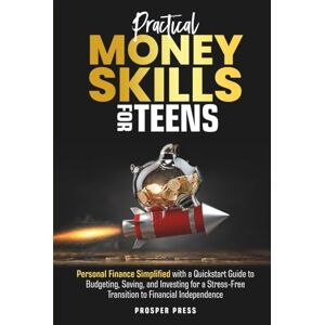 Press, Prosper Practical Money Skills for Teens: Personal Finance Simplified, with a Quickstart Guide to Budgeting, Saving, and Investing for a Stress-Free Transition to Financial Independence Press, Prosper Practical Money Skills for Teens: Personal Finance Simplified, with a Quickstart Guide to Budgeting, Saving, and Investing for a Stress-Free Transition to Financial Independence