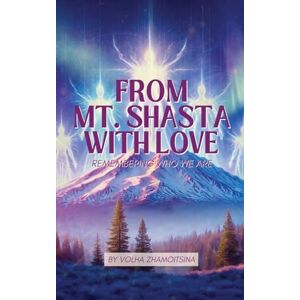 Zhamoitsina, Volha FROM MT. SHASTA WITH LOVE: REMEMBERING WHO WE ARE Zhamoitsina, Volha FROM MT. SHASTA WITH LOVE: REMEMBERING WHO WE ARE
