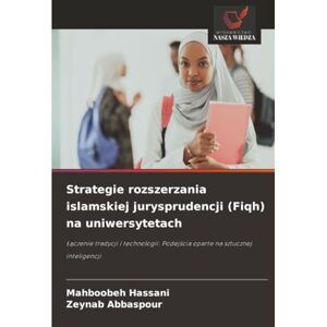 Hassani, Mahboobeh Strategie rozszerzania islamskiej jurysprudencji (Fiqh) na uniwersytetach: Łączenie tradycji i technologii: Podejścia oparte na sztucznej inteligencji Hassani, Mahboobeh Strategie rozszerzania islamskiej jurysprudencji (Fiqh) na uniwersytetach: Łączenie tradycji i technologii: Podejścia oparte na sztucznej inteligencji
