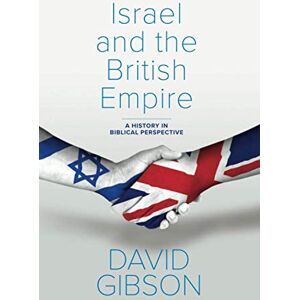 Gibson Israel and the British Empire: A History in Biblical Perspective Gibson Israel and the British Empire: A History in Biblical Perspective