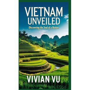 Vu, Vivian Vietnam Unveiled Discovering the Soul of a Nation: An Insider’s Guide to Vietnam’s People, Places, and Spirit Vu, Vivian Vietnam Unveiled Discovering the Soul of a Nation: An Insider’s Guide to Vietnam’s People, Places, and Spirit