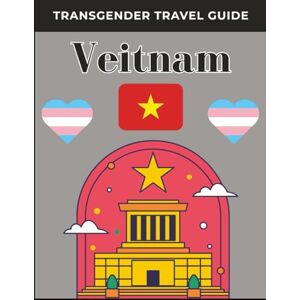 Talons, Holly Transgender Travel Guide: Vietnam: Safe, Inclusive LGBTQ+ Itineraries for Trans Travelers: Legal & Healthcare Tips, Budget Stays, Nightlife & Culture—Hanoi to Saigon Talons, Holly Transgender Travel Guide: Vietnam: Safe, Inclusive LGBTQ+ Itineraries for Trans Travelers: Legal & Healthcare Tips, Budget Stays, Nightlife & Culture—Hanoi to Saigon